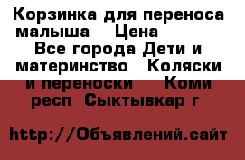 Корзинка для переноса малыша  › Цена ­ 1 500 - Все города Дети и материнство » Коляски и переноски   . Коми респ.,Сыктывкар г.